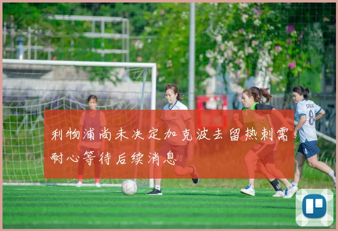 利物浦尚未决定加克波去留热刺需耐心等待后续消息