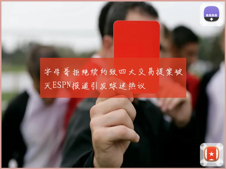 字母哥拒绝续约致四大交易提案破灭ESPN报道引发球迷热议