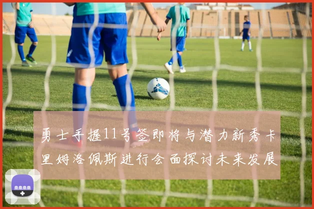 勇士手握11号签即将与潜力新秀卡里姆洛佩斯进行会面探讨未来发展
