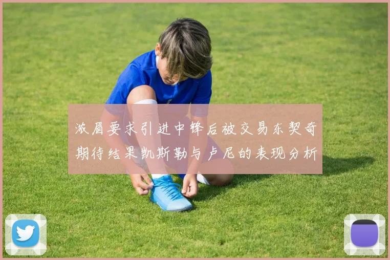浓眉要求引进中锋后被交易东契奇期待结果凯斯勒与卢尼的表现分析