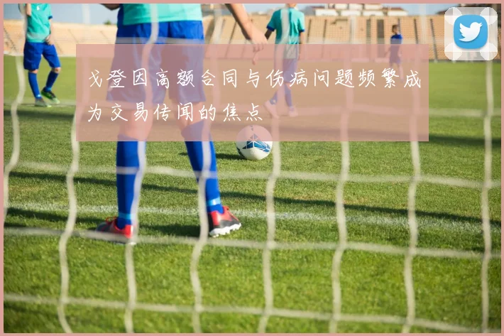 戈登因高额合同与伤病问题频繁成为交易传闻的焦点