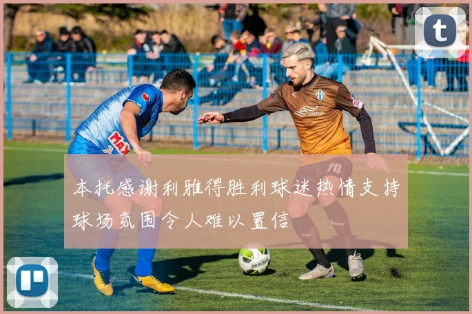本托感谢利雅得胜利球迷热情支持球场氛围令人难以置信