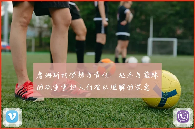 詹姆斯的梦想与责任：经济与篮球的双重重担人们难以理解的深意
