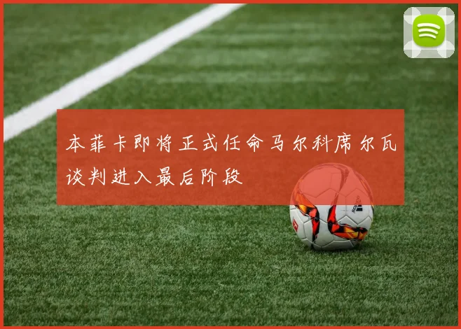 本菲卡即将正式任命马尔科席尔瓦谈判进入最后阶段