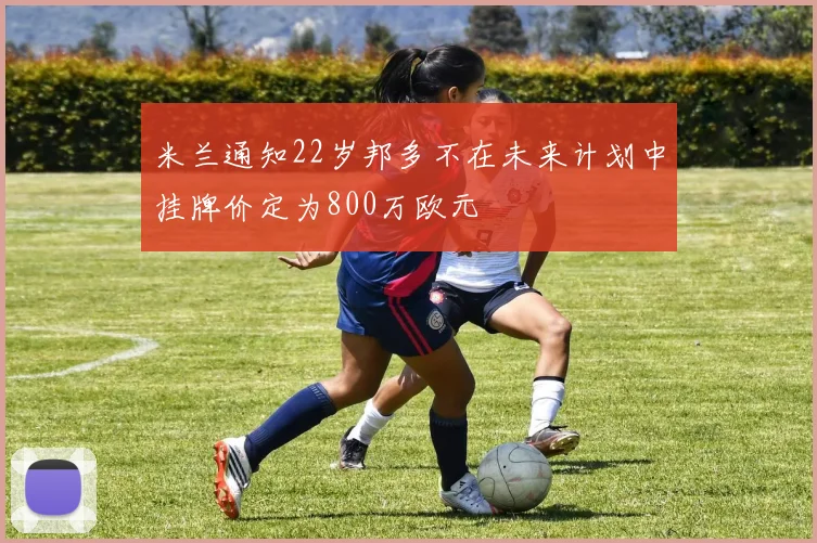 米兰通知22岁邦多不在未来计划中挂牌价定为800万欧元