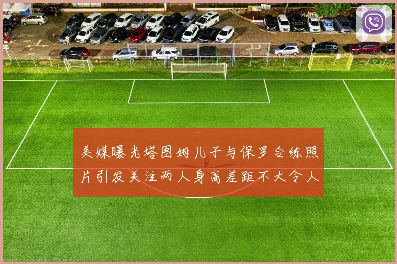 美媒曝光塔图姆儿子与保罗合练照片引发关注两人身高差距不大令人惊讶