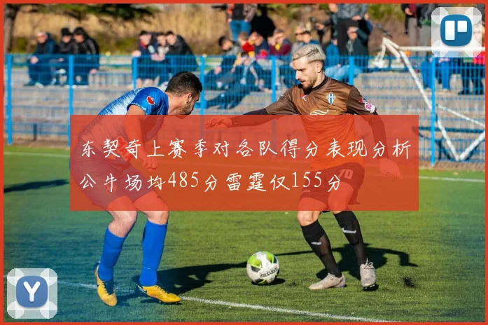 东契奇上赛季对各队得分表现分析公牛场均485分雷霆仅155分