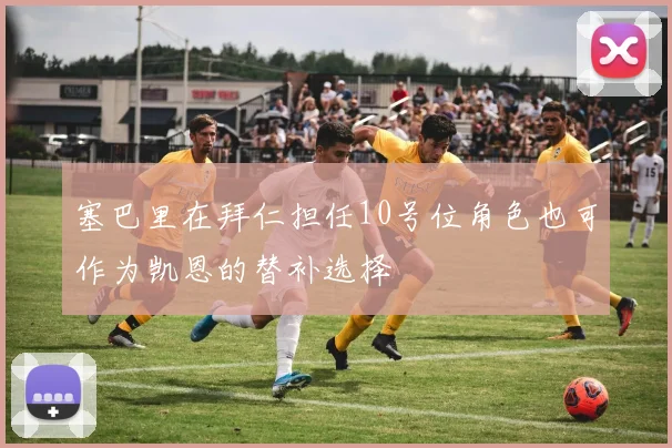 塞巴里在拜仁担任10号位角色也可作为凯恩的替补选择