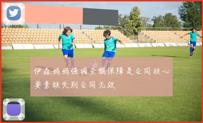 伊森妈妈强调全额保障是合同核心要素缺失则合同无效