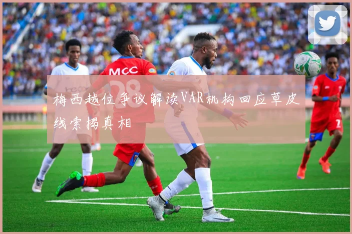 梅西越位争议解读VAR机构回应草皮线索揭真相