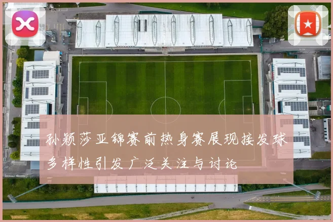 孙颖莎亚锦赛前热身赛展现接发球多样性引发广泛关注与讨论