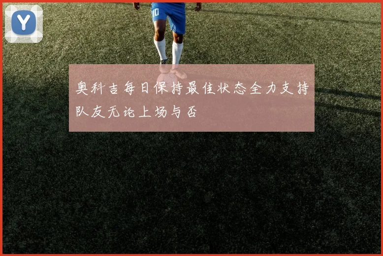 奥科吉每日保持最佳状态全力支持队友无论上场与否