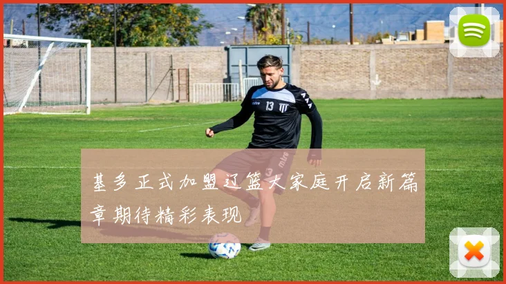 基多正式加盟辽篮大家庭开启新篇章期待精彩表现